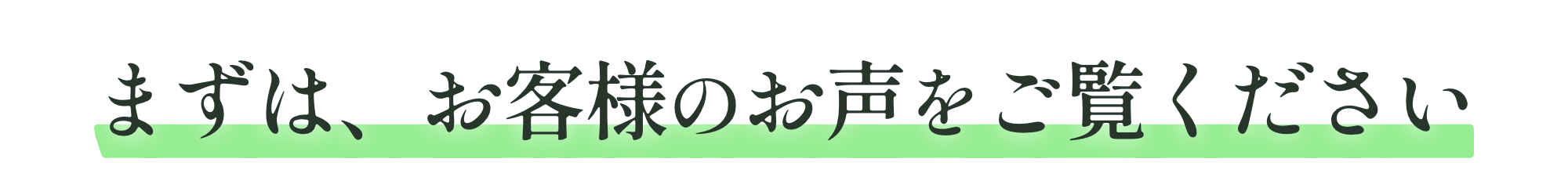 まずは、お客様のお声をご覧ください